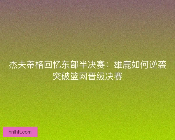 杰夫蒂格回忆东部半决赛:雄鹿如何逆袭突破篮网晋级决赛 杰夫蒂格回忆东部半决赛:雄鹿如何逆袭突破篮网晋级决赛