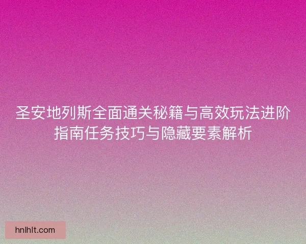 圣安地列斯全面通关秘籍与高效玩法进阶指南任务技巧与隐藏要素解析