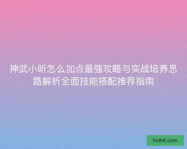 神武小昕怎么加点最强攻略与实战培养思路解析全面技能搭配推荐指南 神武小昕怎么加点最强攻略与实战培养思路解析全面技能搭配推荐指南