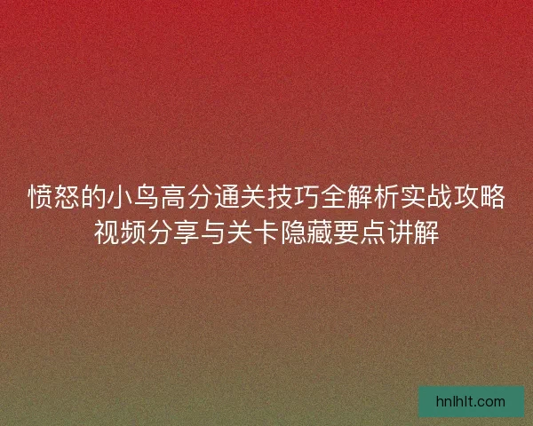 愤怒的小鸟高分通关技巧全解析实战攻略视频分享与关卡隐藏要点讲解 愤怒的小鸟高分通关技巧全解析实战攻略视频分享与关卡隐藏要点讲解