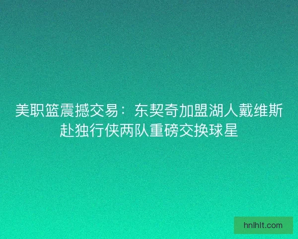 美职篮震撼交易：东契奇加盟湖人戴维斯赴独行侠两队重磅交换球星