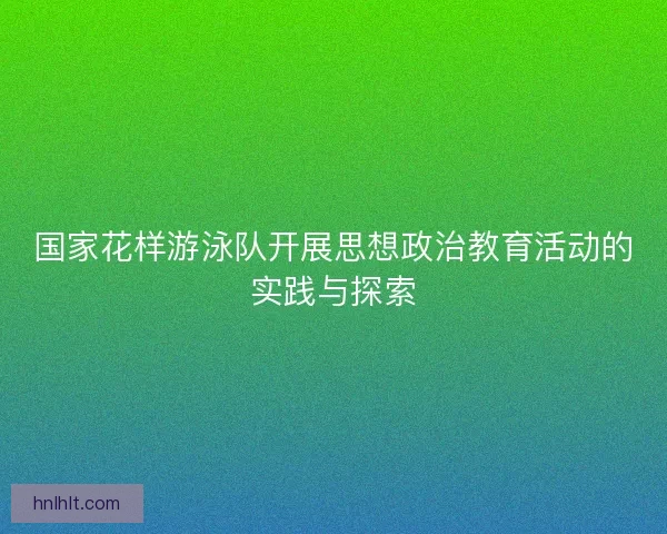 国家花样游泳队开展思想政治教育活动的实践与探索